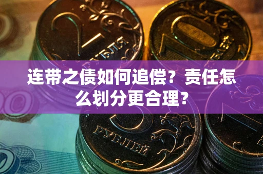武汉连带之债如何追偿？责任怎么划分更合理？
