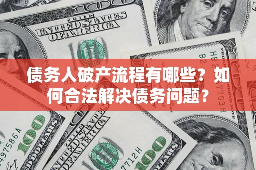 武汉债务人破产流程有哪些？如何合法解决债务问题？