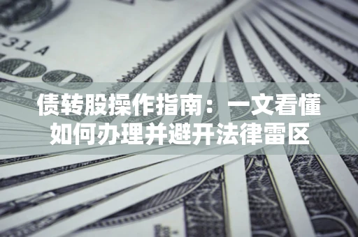 武汉债转股操作指南：一文看懂如何办理并避开法律雷区