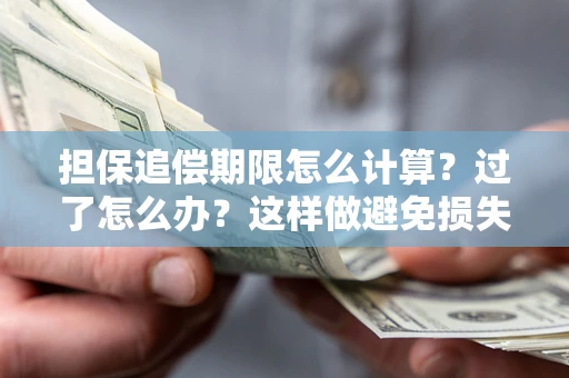 武汉担保追偿期限怎么计算？过了怎么办？这样做避免损失！