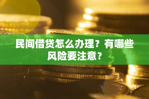 武汉民间借贷怎么办理？有哪些风险要注意？