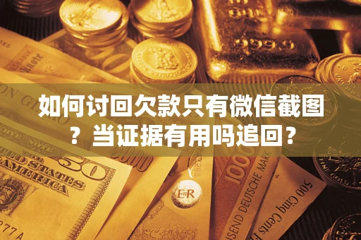 武汉如何讨回欠款只有微信截图？当证据有用吗追回？