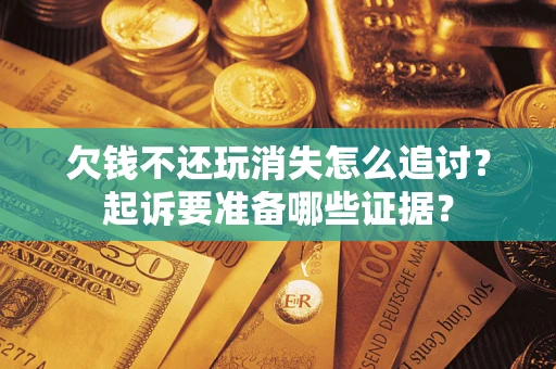 武汉欠钱不还玩消失怎么追讨？起诉要准备哪些证据？