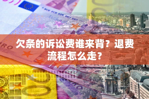 武汉欠条的诉讼费谁来背？退费流程怎么走？