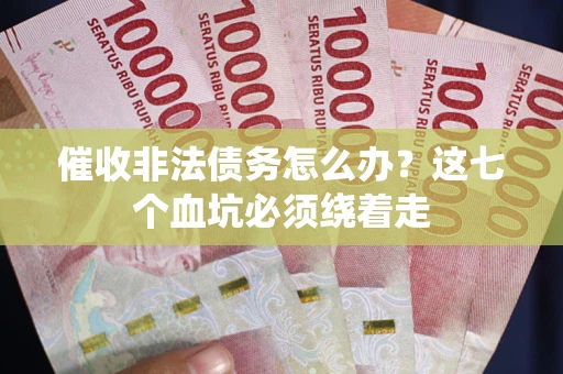 武汉催收非法债务怎么办？这七个血坑必须绕着走