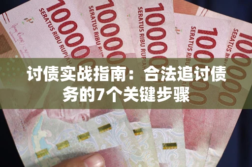 武汉讨债实战指南：合法追讨债务的7个关键步骤