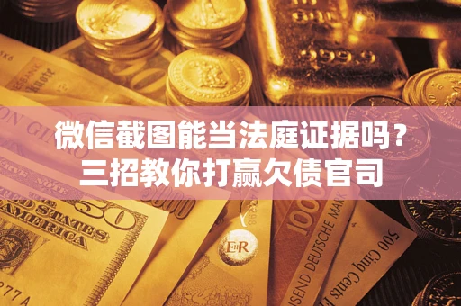 武汉微信截图能当法庭证据吗？三招教你打赢欠债官司