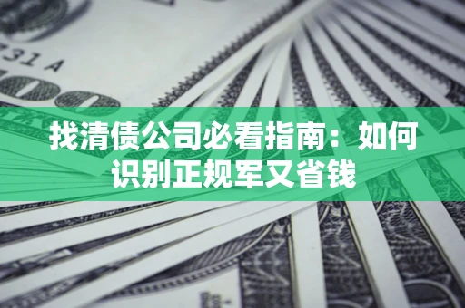 武汉找清债公司必看指南：如何识别正规军又省钱