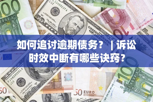 武汉如何追讨逾期债务？ | 诉讼时效中断有哪些诀窍？