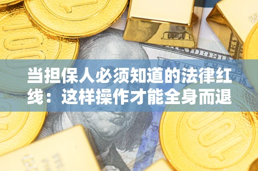 武汉当担保人必须知道的法律红线：这样操作才能全身而退