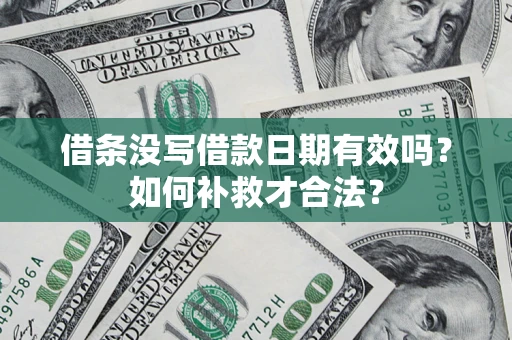 武汉借条没写借款日期有效吗？如何补救才合法？
