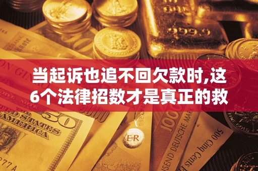 武汉当起诉也追不回欠款时,这6个法律招数才是真正的救命稻草