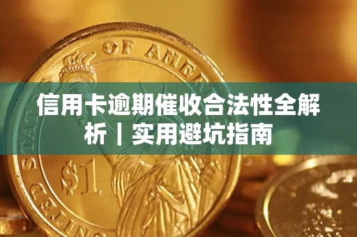 武汉信用卡逾期催收合法性全解析｜实用避坑指南