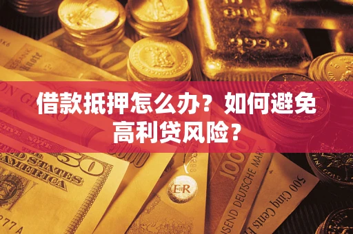 武汉借款抵押怎么办？如何避免高利贷风险？