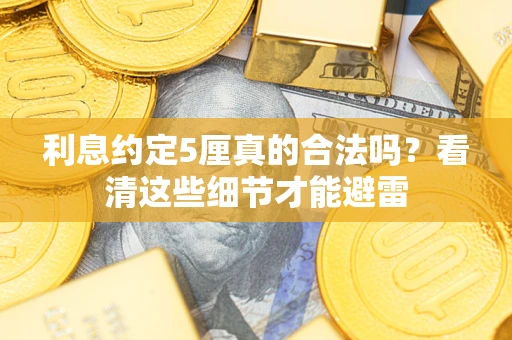 武汉利息约定5厘真的合法吗？看清这些细节才能避雷