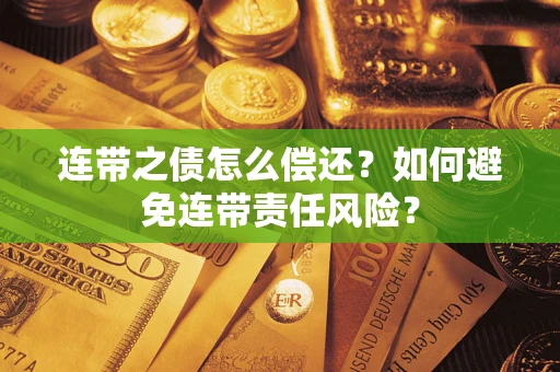 武汉连带之债怎么偿还？如何避免连带责任风险？