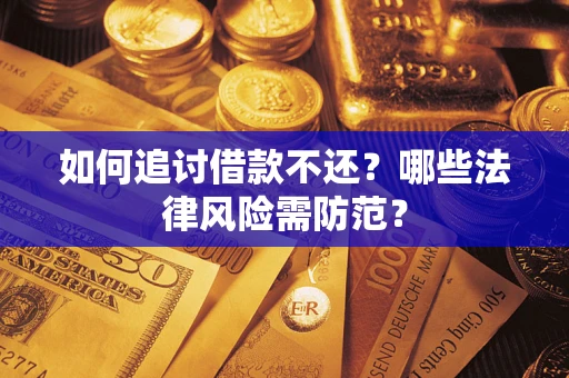武汉如何追讨借款不还？哪些法律风险需防范？
