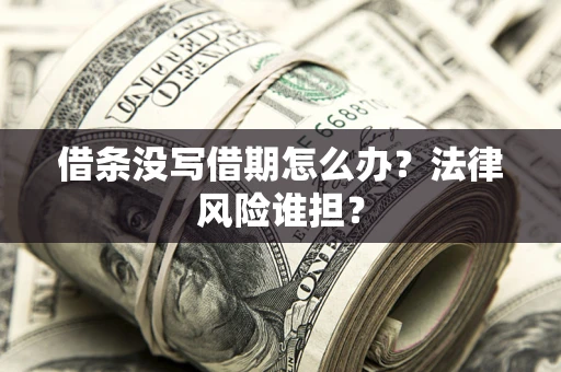 武汉借条没写借期怎么办？法律风险谁担？
