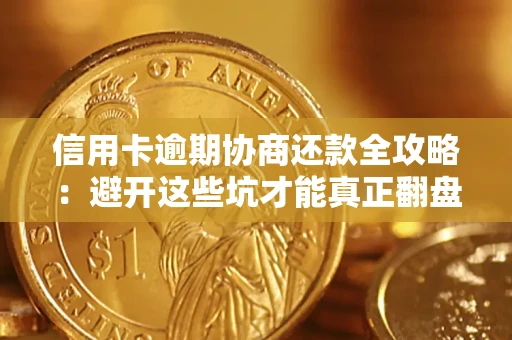 武汉信用卡逾期协商还款全攻略：避开这些坑才能真正翻盘